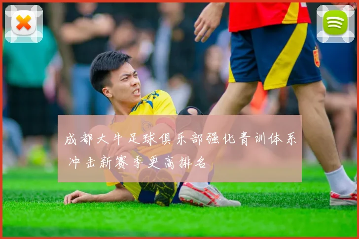 成都大牛足球俱乐部强化青训体系 冲击新赛季更高排名