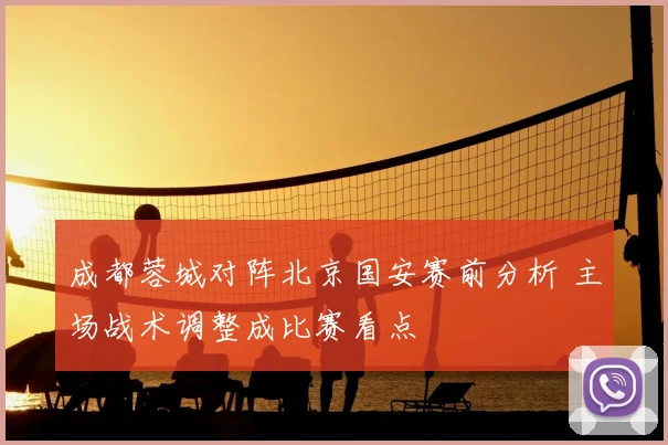成都蓉城对阵北京国安赛前分析 主场战术调整成比赛看点