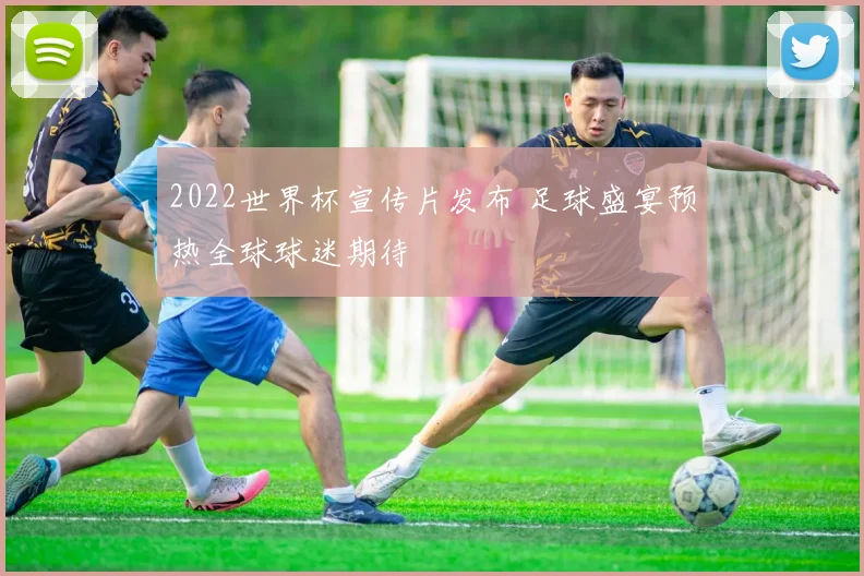 2022世界杯宣传片发布 足球盛宴预热全球球迷期待
