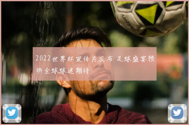 2022世界杯宣传片发布 足球盛宴预热全球球迷期待
