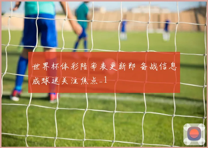 世界杯体彩陪率表更新即 备战信息成球迷关注焦点_1