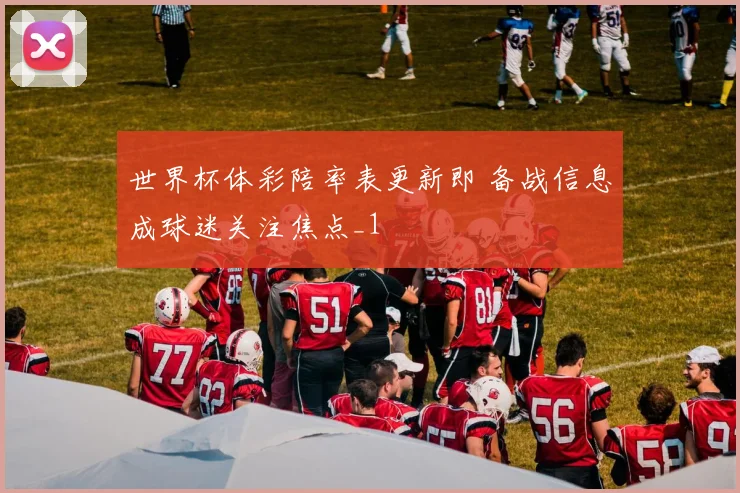 世界杯体彩陪率表更新即 备战信息成球迷关注焦点_1
