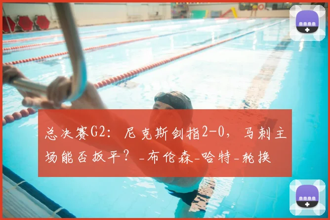 总决赛G2：尼克斯剑指2-0，马刺主场能否扳平？_布伦森_哈特_轮换