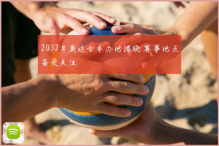2032年奥运会举办地揭晓 赛事地点备受关注