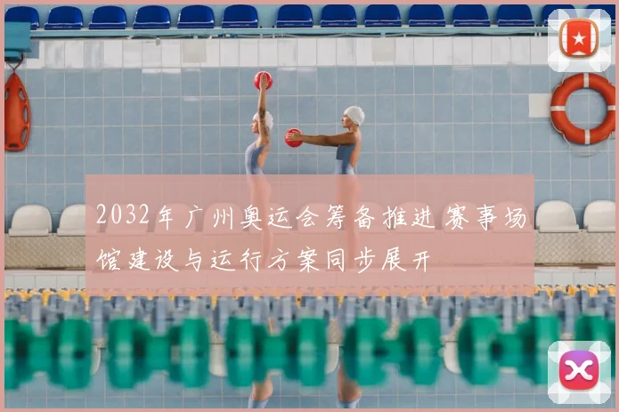 2032年广州奥运会筹备推进 赛事场馆建设与运行方案同步展开
