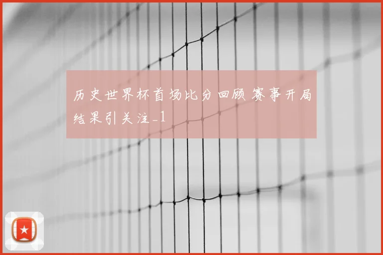 历史世界杯首场比分回顾 赛事开局结果引关注_1